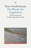 Die Wunde der Ungeliebten: Blockierung und Verlebendigung der Liebe - Peter Schellenbaum