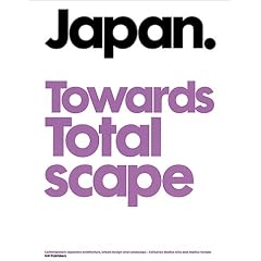 Japan: towards Total Scape: Contemporary Japanese Architecture, Urban Design and Landscape