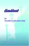 Handbook for Travellers in Northern Italy: States of Sardinia, Lombardy and Venice, Parma and Piacenza, Modena, Lucca, Massa - Carrara, and Tuscany, as Far as the Val d'Arno. With a Travelling Map