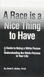 A Race Is a Nice Thing to Have: A Guide to Being a White Person or Understanding the White Persons in Your Life