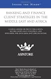 Banking and Finance Client Strategies in the Middle East and Africa: Leading Lawyers on Protecting Clients, Meeting Compliance Challenges, and Navigat (Inside the Minds)