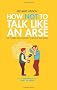 How Not to Talk Like an Arse: 101 Modern Words That Drive You Mad