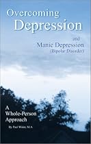 Overcoming Depression and Manic Depression (Bipolar Disorder) A Whole-Person Approach