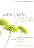 Were It Not For Grace: Stories From Women After God`s Own Heart; Featuring Condoleezza Rice, First Lady Laura Bush, Beth Moore & Others