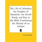 The Life of Jehoshua the Prophet of Nazareth: An Occult Study And Key to the Bible Containing the History of an Initiate book cover