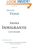 Ahora Inmigrante La Llegada: Una Historia Sobre La Adaptaci๓n, El Valor Del Esfuerzo Y Sus Consecuencias (Spanish Edition)