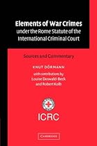 Elements of War Crimes under the Rome Statute of the International Criminal Court: Sources and Commentary