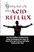 Living Your Life With Acid Reflux: Your Guide To Acid Reflux Relief And A Way To Get Your Life Back And Start Living, Eating, And Doing All The Things ... Again Without Acid Reflux Getting In The Way