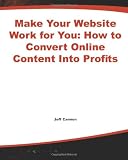 Make Your Website Work for You: How to Convert Online Content Into Profits