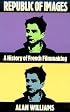 Republic of Images: A History of French Filmmaking (Harvard Film Studies)