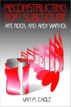Reconstructing Pop/Subculture: Art, Rock and Andy Warhol