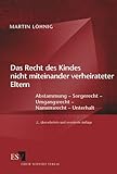 Das Recht des Kindes nicht miteinander verheirateter Eltern: Abstammung, Sorgerecht, Umgangsrecht, Namensrecht, Unterhalt