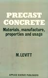 Precast Concrete: Materials, manufacture, properties and usage