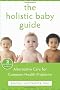The Holistic Baby Guide: Alternative Care for Common Health Problems (Whole-Body Healing)