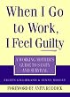 When I Go to Work I Feel Guilty: A working mother's guide to sanity and survival