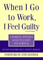When I Go to Work I Feel Guilty: Working Mother's Guide to Sanity and Survival