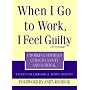 When I Go to Work I Feel Guilty: Working Mother's Guide to Sanity and Survival