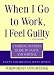 When I Go to Work I Feel Guilty: Working Mother's Guide to Sanity and Survival