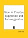 How to Practice Suggestion and Auto-suggestion