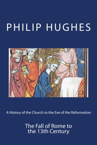 A History of the Church to the Eve of the Reformation: The Fall of Rome to the 13th Century (Volume 2)