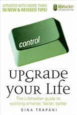 Upgrade Your Life: The Lifehacker Guide to Working Smarter, Faster, Better