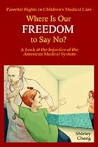 Parental Rights in Children's Medical Care: Where Is Our Freedom to Say No? A Look at the Injustice of the American Medical System