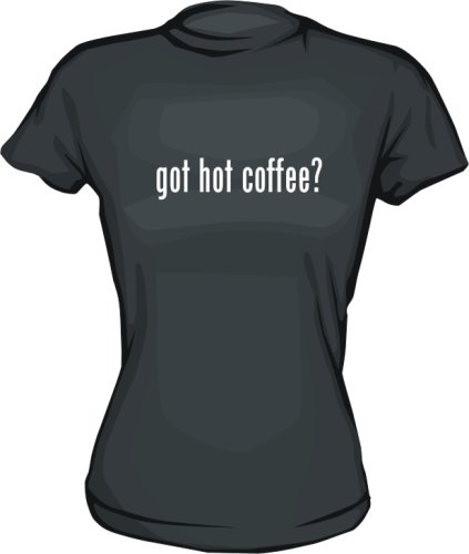 got hot coffee? Women's tee Shirt in 6 Colors Small thru XL