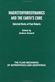 Magnetohydrodynamics and the Earths Core: Selected Works by Paul Roberts (The Fluid Mechanics of Astrophysics and Geophysics)