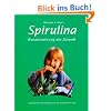 Spirulina: Wundernahrung der Zukunft. Unglaubliche Heilerfolge mit der blaugr�nen Alge