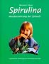 Spirulina: Wundernahrung der Zukunft. Unglaubliche Heilerfolge mit der blaugr�nen Alge