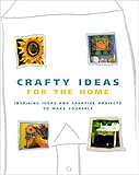 Crafty Ideas for the Home: Inspiring Ideas and Creative Projects to Make Yourself