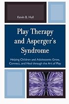 Play Therapy and Asperger's Syndrome: Helping Children and Adolescents Grow, Connect, and Heal through the Art of Play