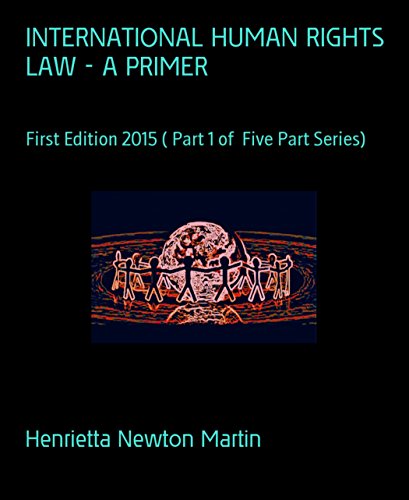 INTERNATIONAL HUMAN RIGHTS LAW - A PRIMER: First Edition 2015 ( Part 1 of  Five Part Series)