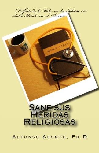 Sane sus Heridas Religiosas: Dsfrute de la Vida en la Iglesia sin salir Herido en el Proceso (Spanish Edition)