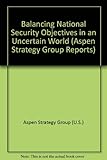 Balancing national security objectives in an uncertain world : an Aspen Strategy Group report