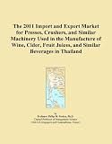 The 2011 Import and Export Market for Presses, Crushers, and Similar Machinery Used in the Manufacture of Wine, Cider, Fruit Juices, and Similar Beverages in Thailand