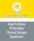 How To Know If You Have Chronic Fatigue Syndrome: CFS: The Elusive and Mysterious Illness that Causes Debilitating Symptoms