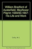 William Bradford of Austerfield : Mayflower Pilgrim 1589/90-1657 : his life & work