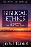 Biblical Ethics: Choosing Right in a World Gone Wrong (Biblical Essentials Series)