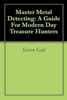 master metal detecting: a guide for modern day treasure hunters - steven gail master metal detecting: a guide for modern day treasure hunters - steven gail