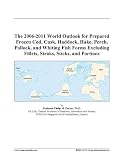 The 2006-2011 World Outlook for Prepared Frozen Cod, Cusk, Haddock, Hake, Perch, Pollock, and Whiting Fish Forms Excluding Fillets, Steaks, Sticks, and Portions