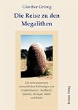 Die Reise zu den Megalithen. Die interessantesten steinzeitlichen Kultanlagen von Gro�britannien, Frankreich, Spanien, Portugal, Italien und Malta - G�nther Gr�nig