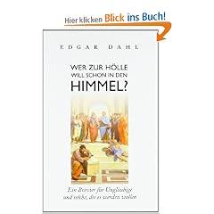 Wer zur H�lle will schon in den Himmel?: Ein Brevier f�r Ungl�ubige und solche, die es werden wollen
