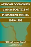African Economies and the Politics of Permanent Crisis, 1979-1999 (Political Economy of Institutions and Decisions) African Economies and the Politics of Permanent Crisis, 1979-1999 (Political Economy of Institutions and Decisions)