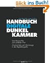 Handbuch Digitale Dunkelkammer: Vom Kamera-File zum perfekten Print - Arbeitsschritte, Techniken, Werkzeuge in der Digitalfotografie