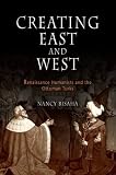 Creating East And West : Renaissance Humanists And The Ottoman Turks