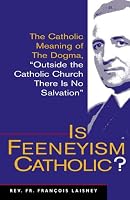 Is Feeneyism Catholic: The Catholic Meaning of the Dogma 