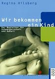 Wir bekommen ein Kind - Der Begleiter f&uuml;r Schwangerschaft und Geburt. - Regina Hilsberg