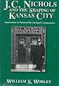 J.C. Nichols and the Shaping of Kansas City: Innovation in Planned Residential Communities
