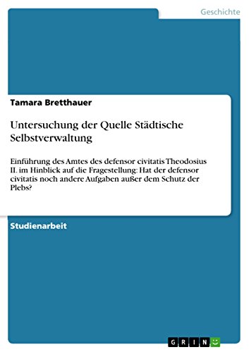 Untersuchung der Quelle Städtische Selbstverwaltung: Einführung des Amtes des defensor civitatis Theodosius II. im Hinblick auf die Fragestellung: Hat ... außer dem Schutz der Plebs? (German Edition)